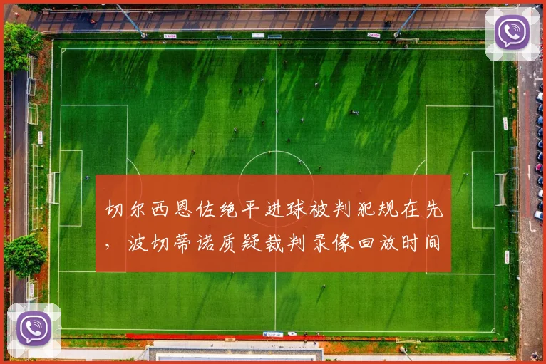 切尔西恩佐绝平进球被判犯规在先，波切蒂诺质疑裁判录像回放时间过长